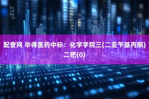 配查网 毕得医药中标：化学学院三(二亚苄基丙酮)二钯(0)