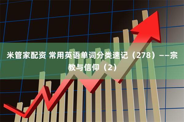 米管家配资 常用英语单词分类速记（278）——宗教与信仰（2）