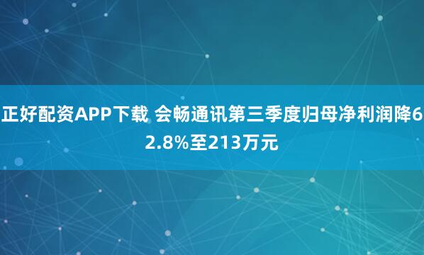 正好配资APP下载 会畅通讯第三季度归母净利润降62.8%至213万元