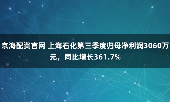 京海配资官网 上海石化第三季度归母净利润3060万元，同比增长361.7%