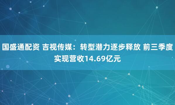 国盛通配资 吉视传媒：转型潜力逐步释放 前三季度实现营收14.69亿元