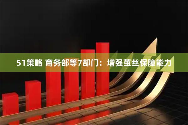 51策略 商务部等7部门：增强茧丝保障能力