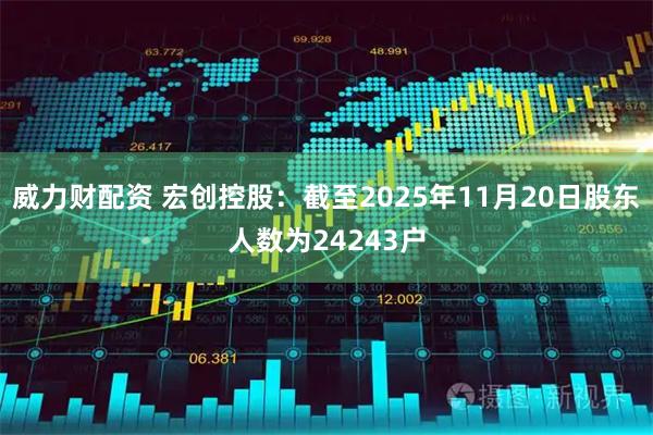 威力财配资 宏创控股：截至2025年11月20日股东人数为24243户