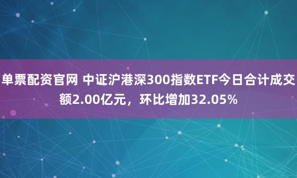 单票配资官网 中证沪港深300指数ETF今日合计成交额2.00亿元，环比增加32.05%