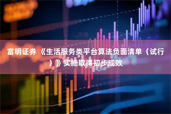 富明证券 《生活服务类平台算法负面清单（试行）》实施取得初步成效