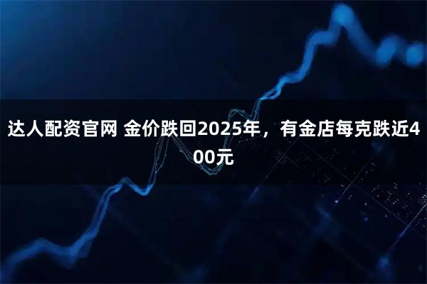 达人配资官网 金价跌回2025年，有金店每克跌近400元