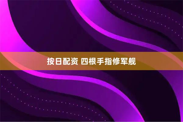按日配资 四根手指修军舰