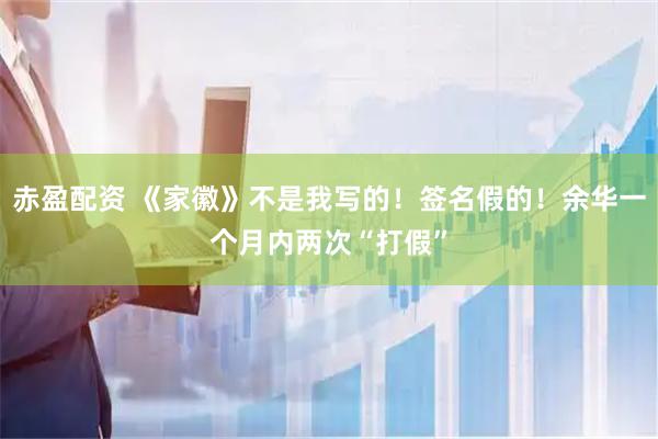 赤盈配资 《家徽》不是我写的！签名假的！余华一个月内两次“打假”