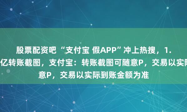 股票配资吧 “支付宝 假APP”冲上热搜，1.8元即可伪造上亿转账截图，支付宝：转账截图可随意P，交易以实际到账金额为准
