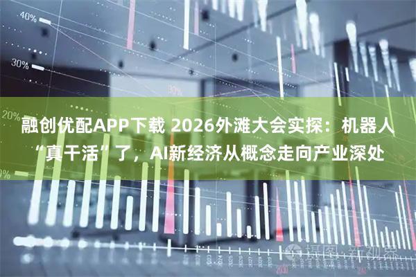 融创优配APP下载 2026外滩大会实探：机器人“真干活”了，AI新经济从概念走向产业深处